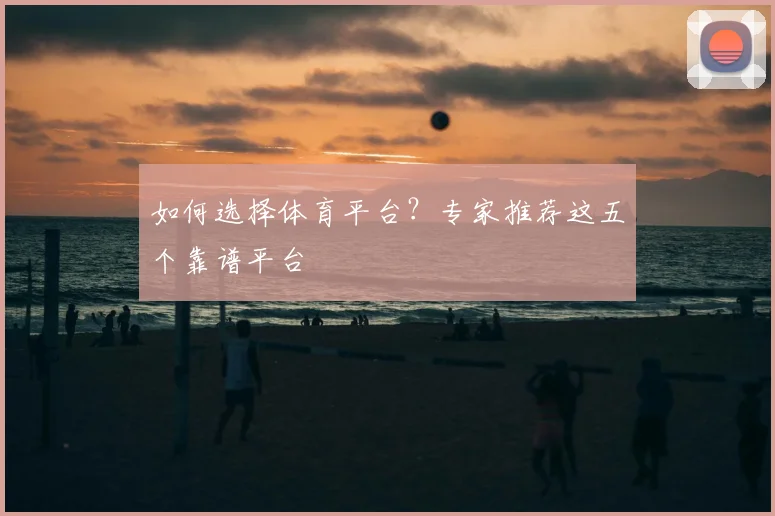 如何选择体育平台？专家推荐这五个靠谱平台