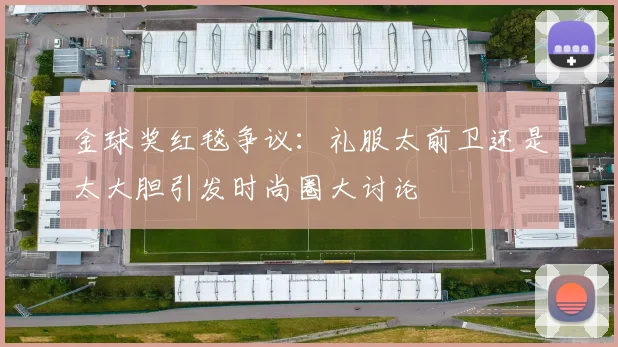 金球奖红毯争议：礼服太前卫还是太大胆引发时尚圈大讨论