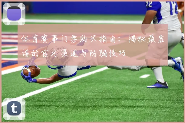 体育赛事门票购买指南:揭秘最靠谱的官方渠道与防骗技巧