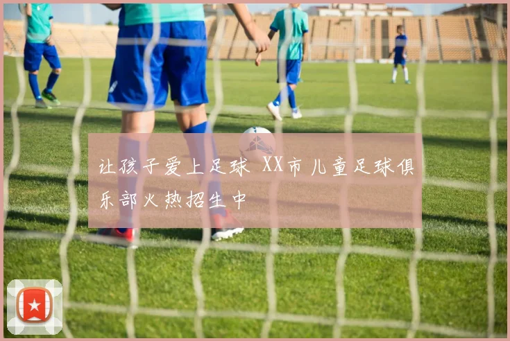 让孩子爱上足球 XX市儿童足球俱乐部火热招生中